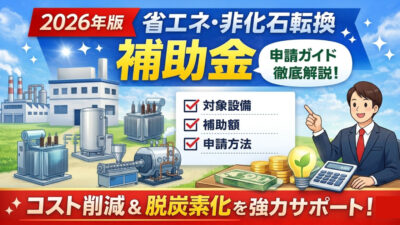 【2026年版】省エネ・非化石転換補助金とは？対象・補助額・申請方法を徹底解説