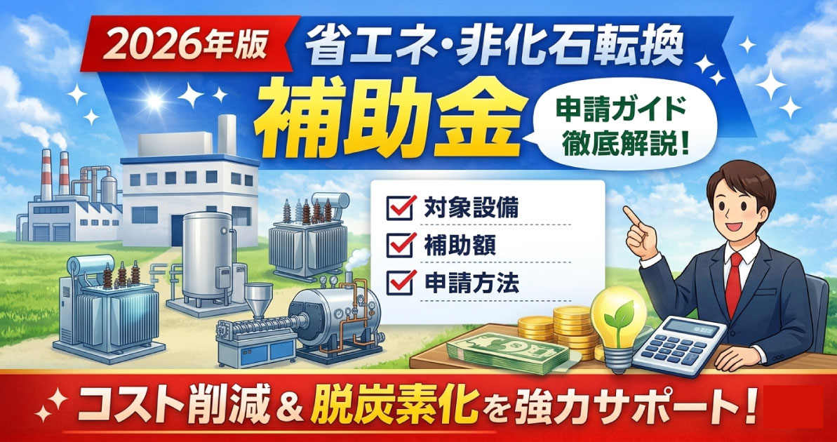 【2026年版】省エネ・非化石転換補助金とは？対象・補助額・申請方法を徹底解説