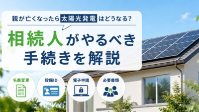 親が亡くなったら太陽光発電はどうなる？相続人がやるべき手続きを解説