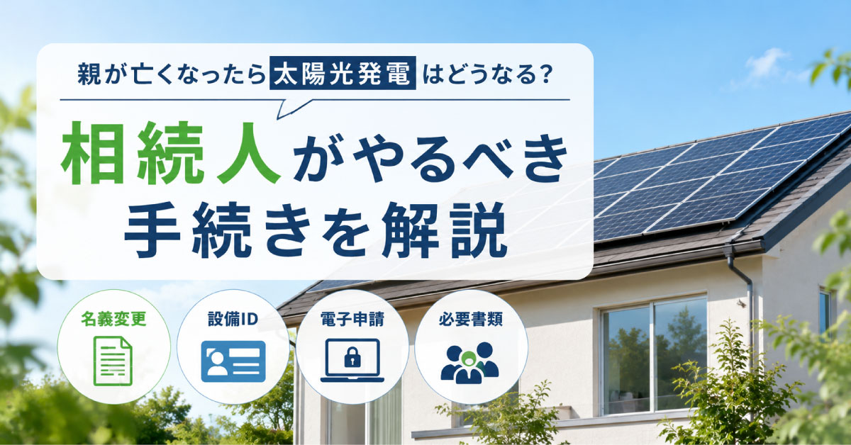 親が亡くなったら太陽光発電はどうなる？相続人がやるべき手続きを解説