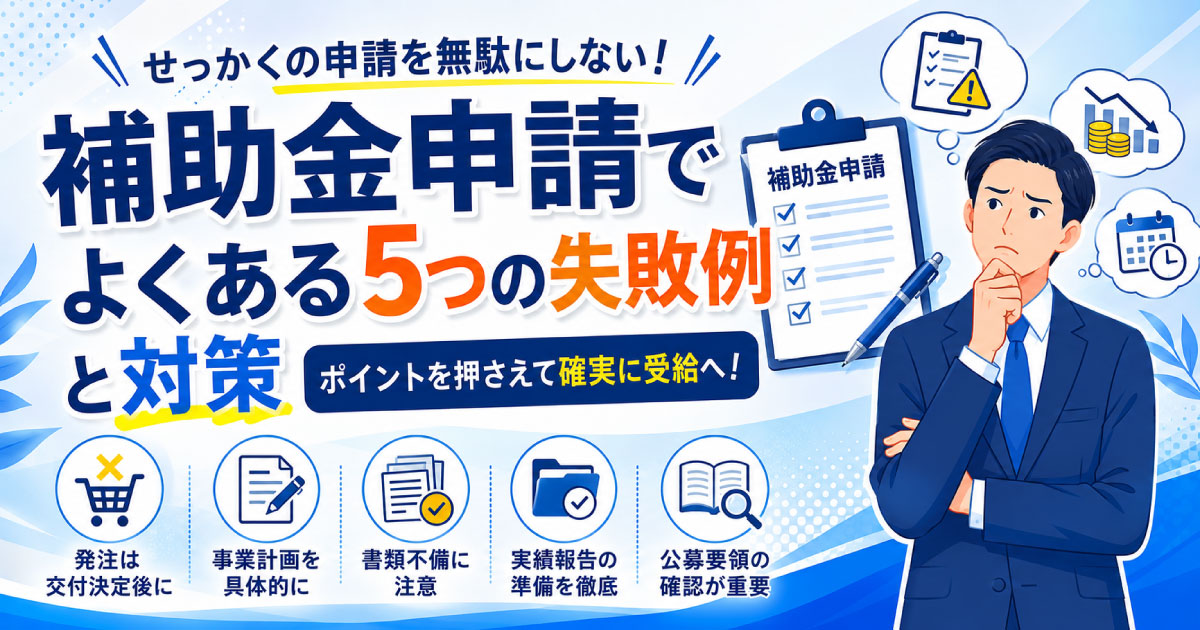 補助金申請でよくある5つの失敗例と対策 ～せっかくの補助金申請を無駄にしないために～