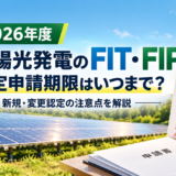 【2026年度】太陽光発電のFIT・FIP認定申請期限はいつまで？新規・変更認定の注意点を解説