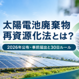 【2026年公布】太陽電池廃棄物再資源化法とは？太陽光事業者が知るべき「事前届出」と30日ルール