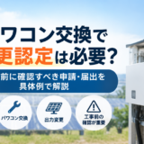 パワコン交換時で変更認定は必要？工事前に確認すべき申請・届出を具体例で解説